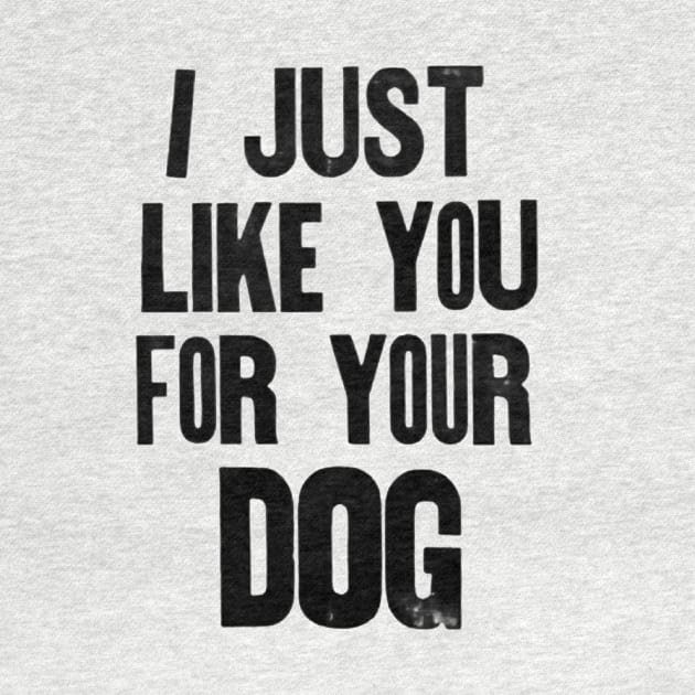 I just like you for your dog. by Stubbs Letterpress